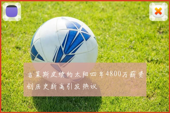 吉莱斯皮续约太阳四年4800万薪资创历史新高引发热议