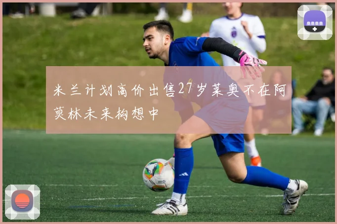 米兰计划高价出售27岁莱奥不在阿莫林未来构想中