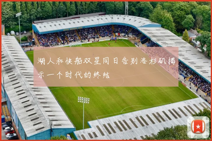 湖人和快船双星同日告别洛杉矶揭示一个时代的终结