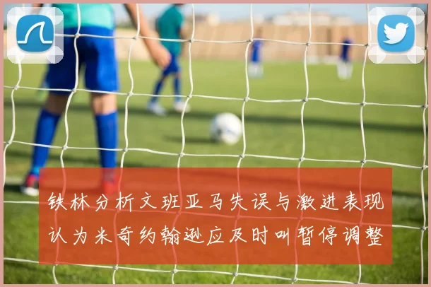 铁林分析文班亚马失误与激进表现认为米奇约翰逊应及时叫暂停调整战术