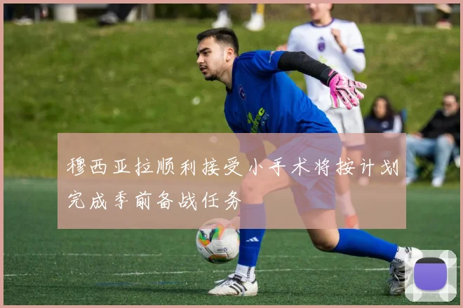 穆西亚拉顺利接受小手术将按计划完成季前备战任务